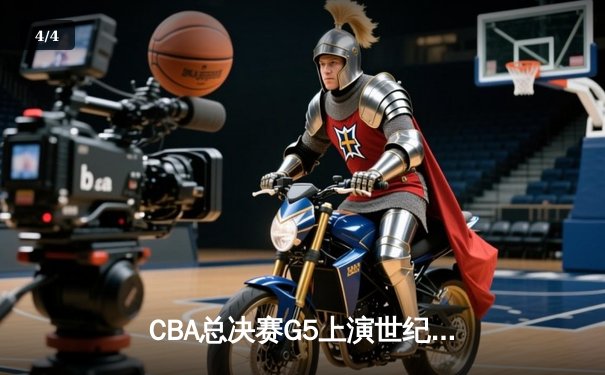 CBA总决赛G5上演世纪逆转！辽宁男篮加时险胜广东夺赛点 - 4