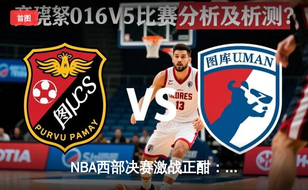 NBA西部决赛激战正酣：独行侠逆转森林狼夺赛点，东契奇狂砍33分率队挺进总决赛