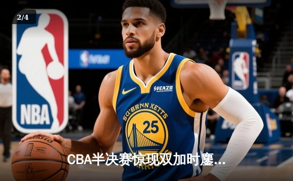 CBA半决赛惊现双加时鏖战 辽宁本钢118-112险胜广东宏远 - 2